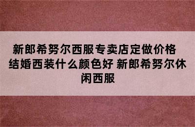 新郎希努尔西服专卖店定做价格  结婚西装什么颜色好 新郎希努尔休闲西服